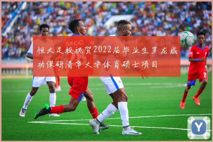 恒大足校祝贺2022届毕业生罗龙成功保研清华大学体育硕士项目