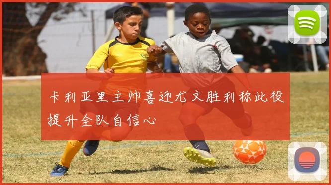 卡利亚里主帅喜迎尤文胜利称此役提升全队自信心
