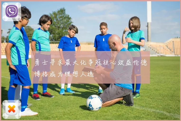 勇士寻求最大化争冠核心效益伦德博格成为理想人选