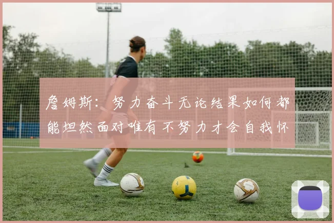 詹姆斯：努力奋斗无论结果如何都能坦然面对唯有不努力才会自我怀疑