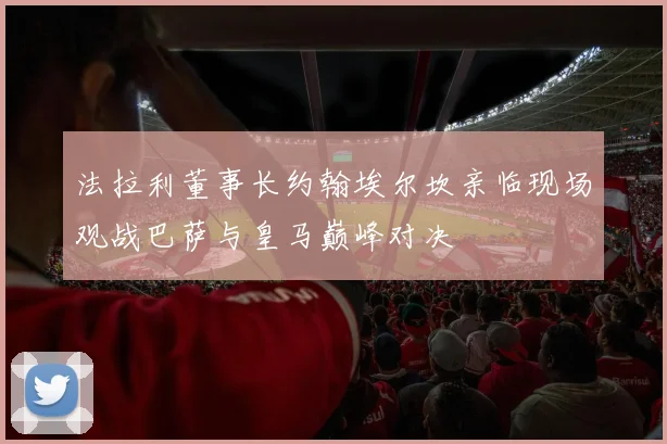 法拉利董事长约翰埃尔坎亲临现场观战巴萨与皇马巅峰对决
