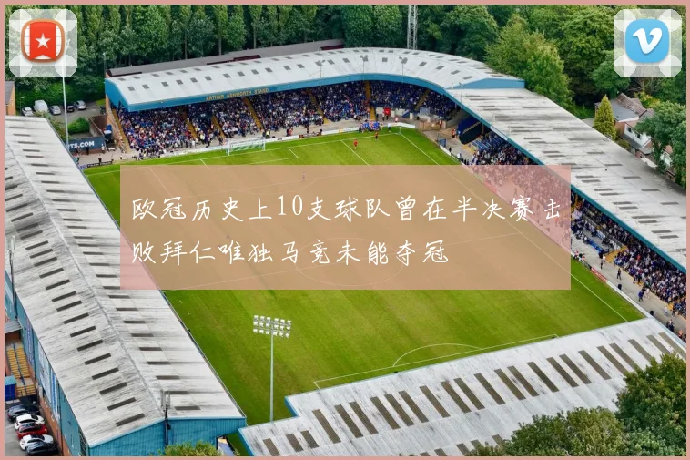 欧冠历史上10支球队曾在半决赛击败拜仁唯独马竞未能夺冠