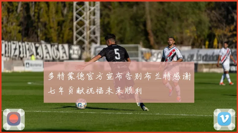 多特蒙德官方宣布告别布兰特感谢七年贡献祝福未来顺利