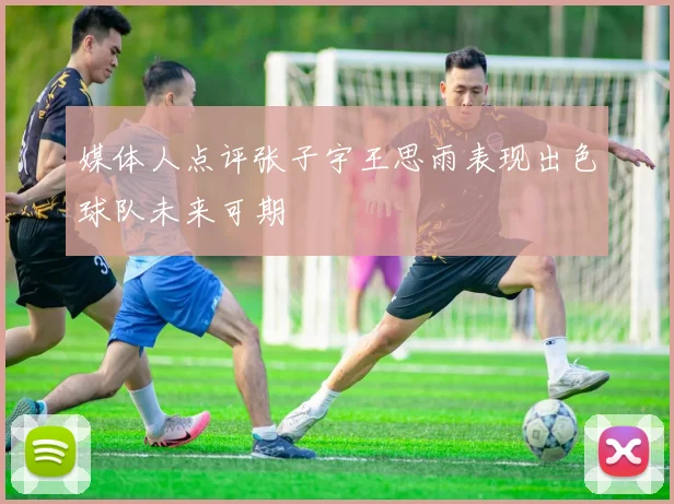 媒体人点评张子宇王思雨表现出色球队未来可期